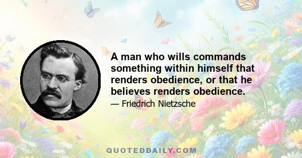 A man who wills commands something within himself that renders obedience, or that he believes renders obedience.