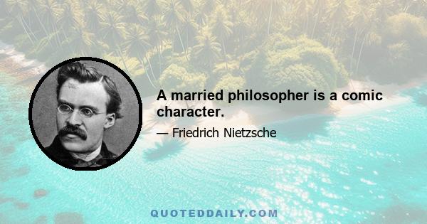 A married philosopher is a comic character.