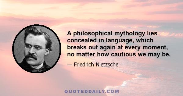 A philosophical mythology lies concealed in language, which breaks out again at every moment, no matter how cautious we may be.