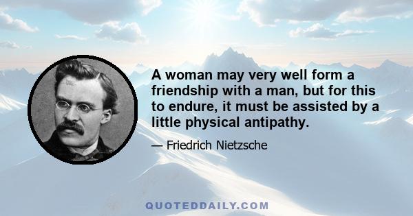 A woman may very well form a friendship with a man, but for this to endure, it must be assisted by a little physical antipathy.