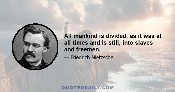 All mankind is divided, as it was at all times and is still, into slaves and freemen.