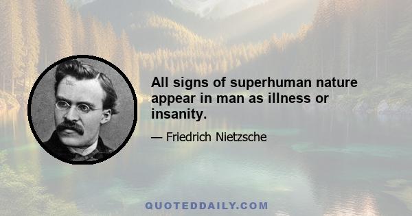 All signs of superhuman nature appear in man as illness or insanity.