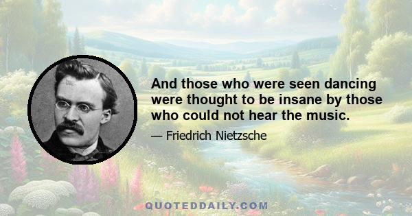 And those who were seen dancing were thought to be insane by those who could not hear the music.