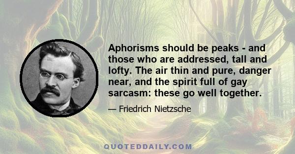 Aphorisms should be peaks - and those who are addressed, tall and lofty. The air thin and pure, danger near, and the spirit full of gay sarcasm: these go well together.