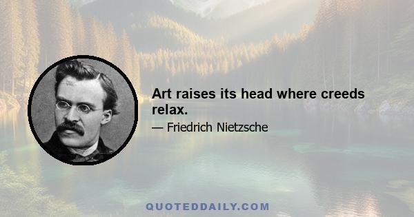 Art raises its head where creeds relax.