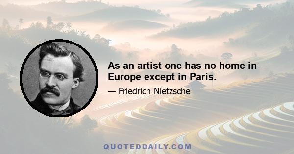 As an artist one has no home in Europe except in Paris.