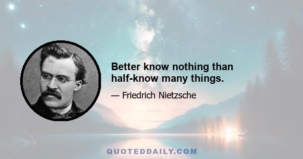 Better know nothing than half-know many things.