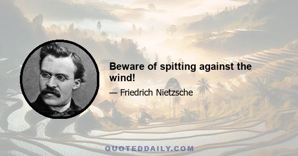 Beware of spitting against the wind!