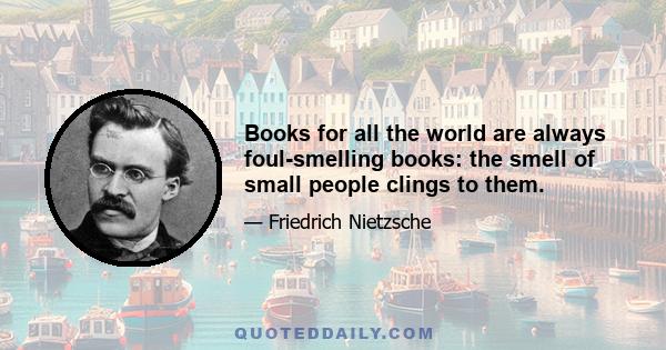 Books for all the world are always foul-smelling books: the smell of small people clings to them.