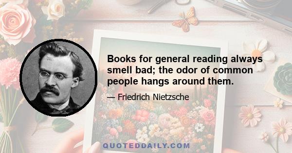 Books for general reading always smell bad; the odor of common people hangs around them.