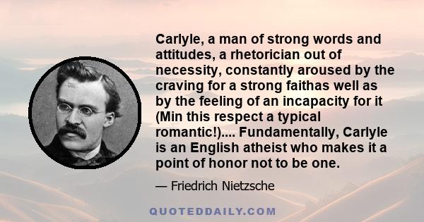 Carlyle, a man of strong words and attitudes, a rhetorician out of necessity, constantly aroused by the craving for a strong faithas well as by the feeling of an incapacity for it (Min this respect a typical