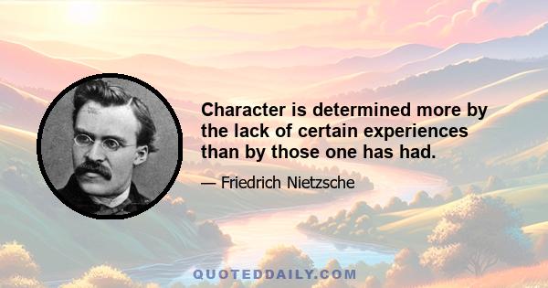 Character is determined more by the lack of certain experiences than by those one has had.