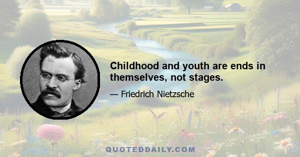 Childhood and youth are ends in themselves, not stages.