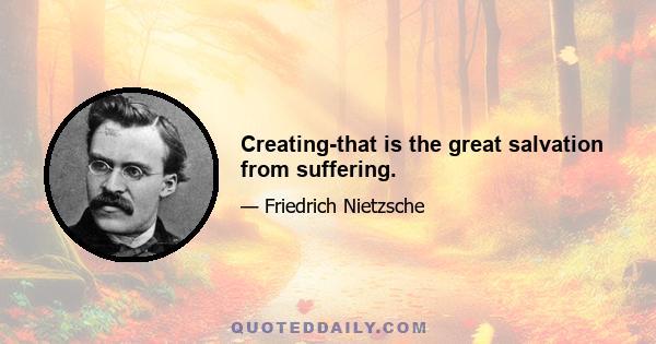 Creating-that is the great salvation from suffering.