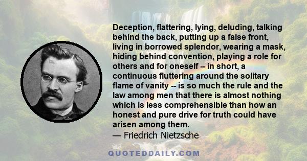 Deception, flattering, lying, deluding, talking behind the back, putting up a false front, living in borrowed splendor, wearing a mask, hiding behind convention, playing a role for others and for oneself -- in short, a