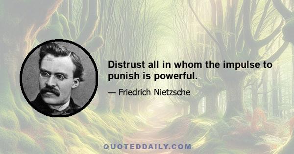 Distrust all in whom the impulse to punish is powerful.