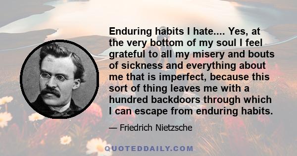 Enduring habits I hate.... Yes, at the very bottom of my soul I feel grateful to all my misery and bouts of sickness and everything about me that is imperfect, because this sort of thing leaves me with a hundred