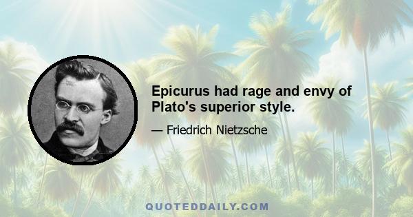 Epicurus had rage and envy of Plato's superior style.