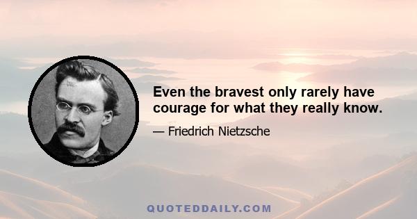 Even the bravest only rarely have courage for what they really know.