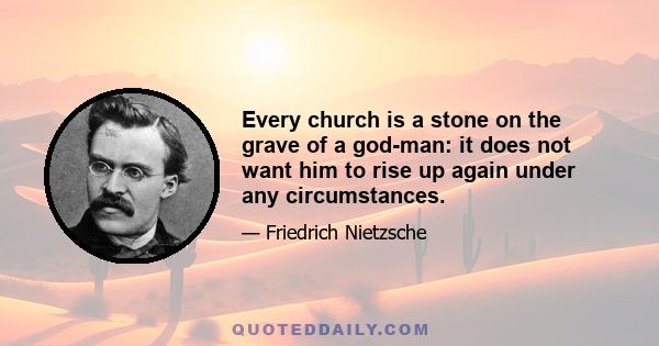 Every church is a stone on the grave of a god-man: it does not want him to rise up again under any circumstances.