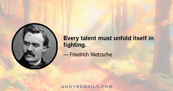 Every talent must unfold itself in fighting.