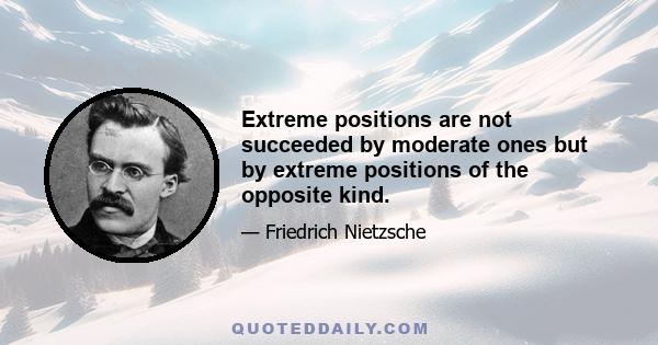 Extreme positions are not succeeded by moderate ones but by extreme positions of the opposite kind.