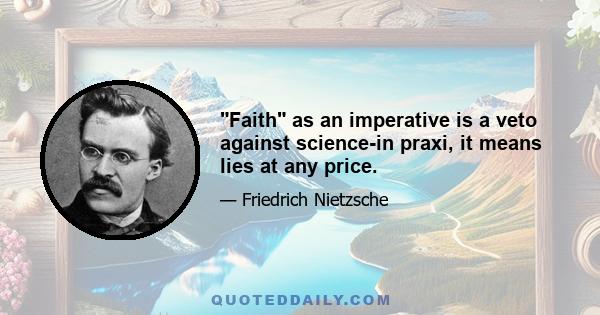 Faith as an imperative is a veto against science-in praxi, it means lies at any price.