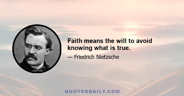 Faith means the will to avoid knowing what is true.