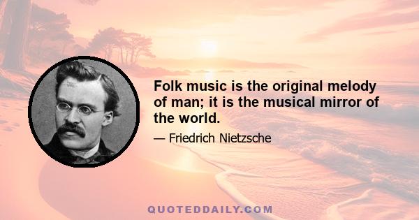 Folk music is the original melody of man; it is the musical mirror of the world.