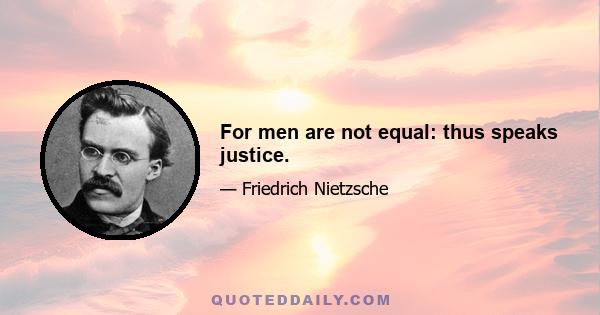 For men are not equal: thus speaks justice.