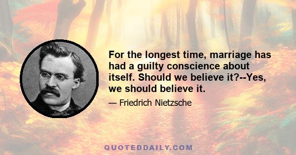 For the longest time, marriage has had a guilty conscience about itself. Should we believe it?--Yes, we should believe it.