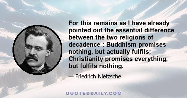 For this remains as I have already pointed out the essential difference between the two religions of decadence : Buddhism promises nothing, but actually fulfils; Christianity promises everything, but fulfils nothing.