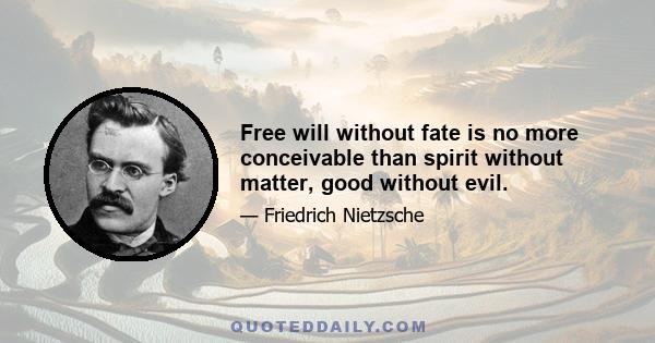 Free will without fate is no more conceivable than spirit without matter, good without evil.