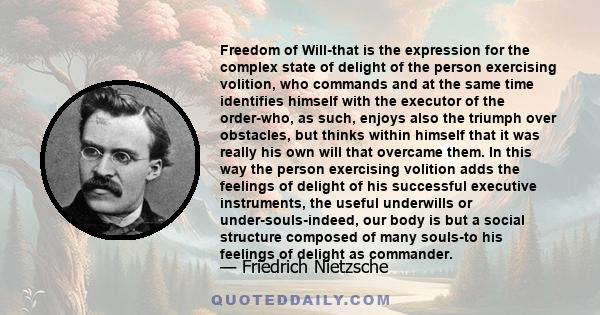 Freedom of Will-that is the expression for the complex state of delight of the person exercising volition, who commands and at the same time identifies himself with the executor of the order-who, as such, enjoys also