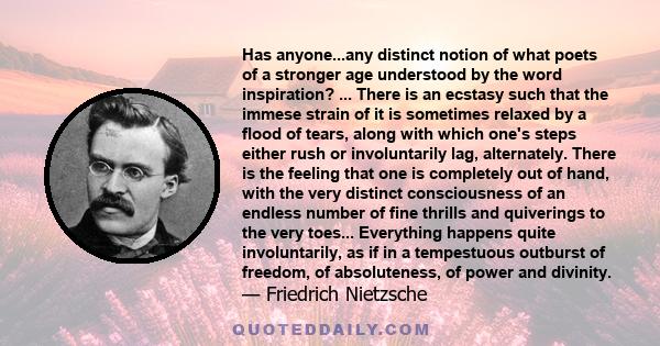 Has anyone...any distinct notion of what poets of a stronger age understood by the word inspiration? ... There is an ecstasy such that the immese strain of it is sometimes relaxed by a flood of tears, along with which