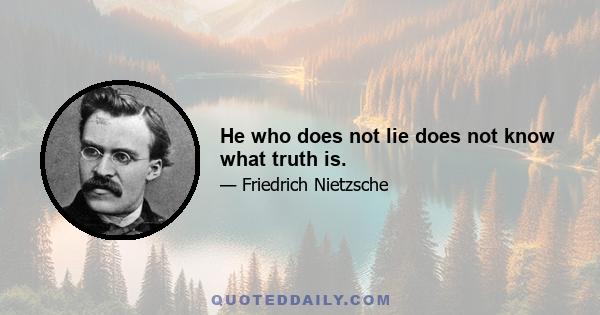 He who does not lie does not know what truth is.