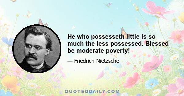 He who possesseth little is so much the less possessed. Blessed be moderate poverty!