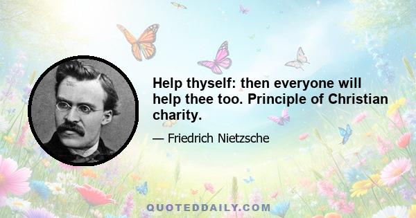 Help thyself: then everyone will help thee too. Principle of Christian charity.