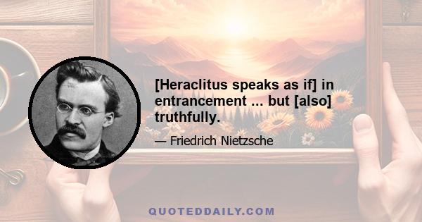 [Heraclitus speaks as if] in entrancement ... but [also] truthfully.