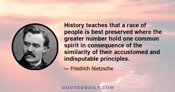 History teaches that a race of people is best preserved where the greater number hold one common spirit in consequence of the similarity of their accustomed and indisputable principles.