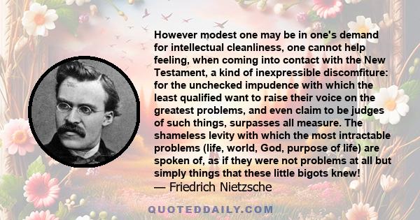 However modest one may be in one's demand for intellectual cleanliness, one cannot help feeling, when coming into contact with the New Testament, a kind of inexpressible discomfiture: for the unchecked impudence with