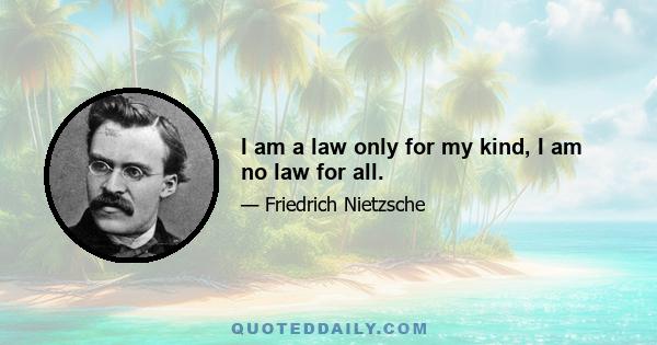 I am a law only for my kind, I am no law for all.