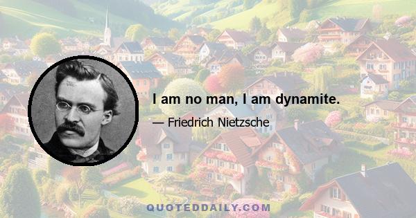 I am no man, I am dynamite.