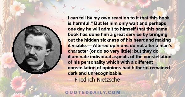 I can tell by my own reaction to it that this book is harmful. But let him only wait and perhaps one day he will admit to himself that this same book has done him a great service by bringing out the hidden sickness of