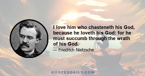 I love him who chasteneth his God, because he loveth his God: for he must succumb through the wrath of his God.