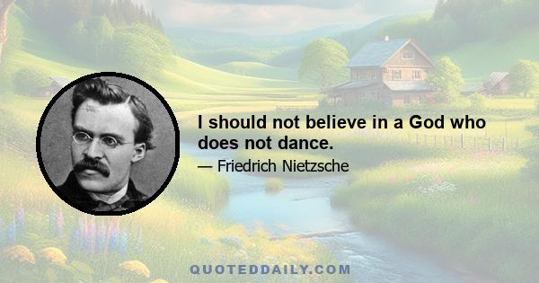 I should not believe in a God who does not dance.