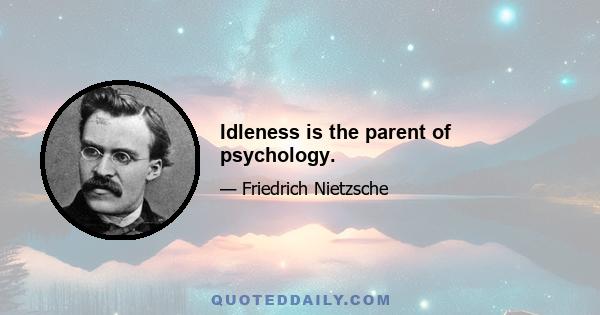 Idleness is the parent of psychology.