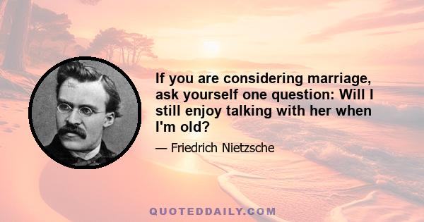 If you are considering marriage, ask yourself one question: Will I still enjoy talking with her when I'm old?