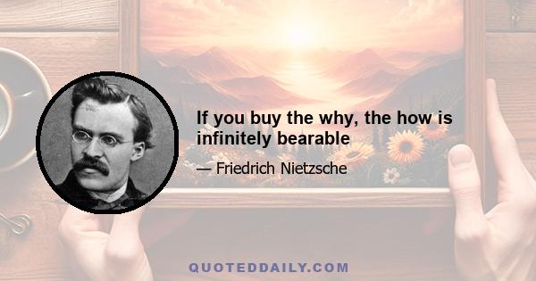 If you buy the why, the how is infinitely bearable