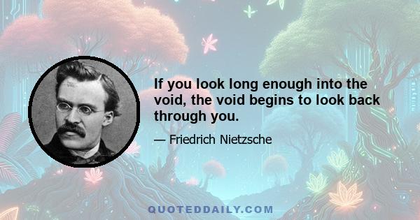 If you look long enough into the void, the void begins to look back through you.